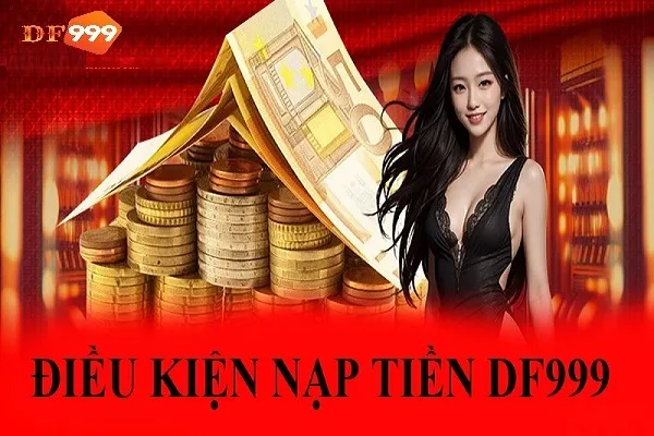 Điều kiện để nạp tiền DF999